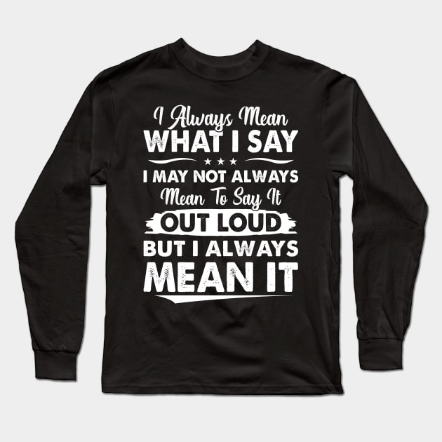 I Always Mean What I Say - Funny T Shirts Sayings - Funny T Shirts For Women - SarcasticT Shirts Long Sleeve T-Shirt by Murder By Text